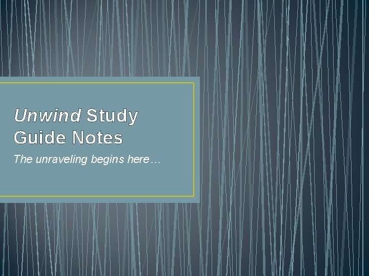 Unwind Study Guide Notes The unraveling begins here… 