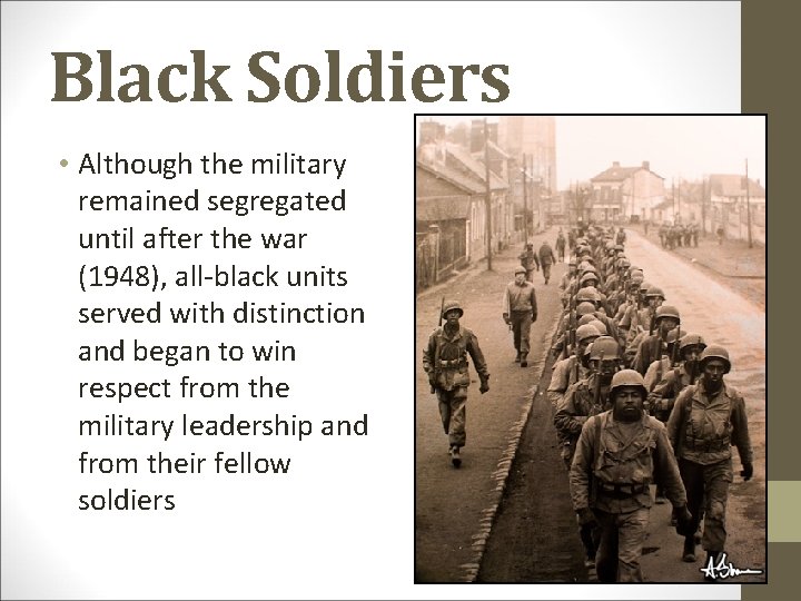 Black Soldiers • Although the military remained segregated until after the war (1948), all-black