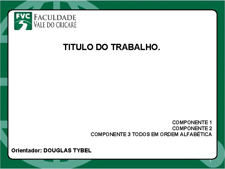 TITULO DO TRABALHO. COMPONENTE 1 COMPONENTE 2 COMPONENTE 3 TODOS EM ORDEM ALFABÉTICA Orientador: