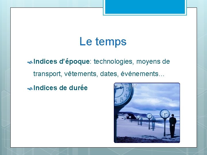 Le temps Indices d’époque: technologies, moyens de transport, vêtements, dates, événements… Indices de durée
