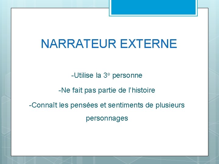 NARRATEUR EXTERNE -Utilise la 3 e personne -Ne fait pas partie de l’histoire -Connaît