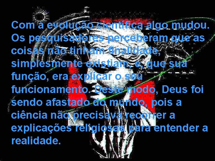 Com a evolução científica algo mudou. Os pesquisadores perceberam que as coisas não tinham