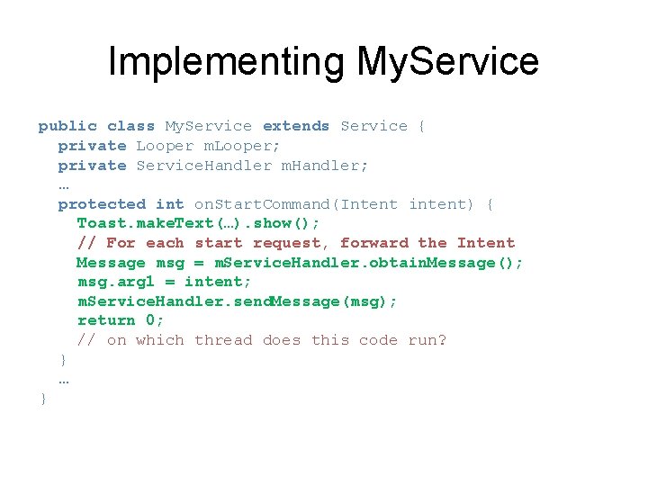 Implementing My. Service public class My. Service extends Service { private Looper m. Looper;