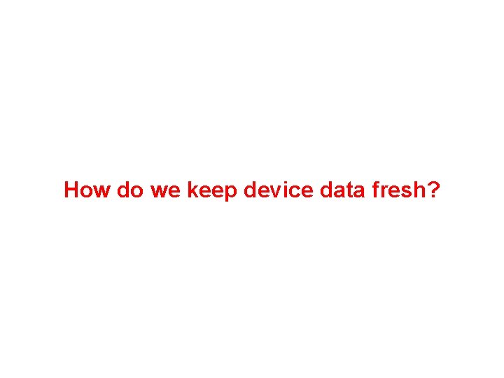 How do we keep device data fresh? 