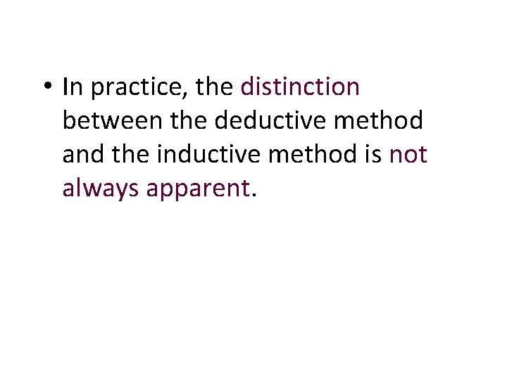  • In practice, the distinction between the deductive method and the inductive method