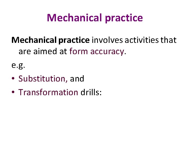 Mechanical practice involves activities that are aimed at form accuracy. e. g. • Substitution,