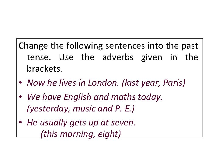 Change the following sentences into the past tense. Use the adverbs given in the