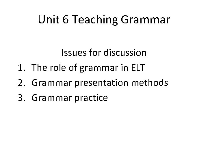 Unit 6 Teaching Grammar Issues for discussion 1. The role of grammar in ELT