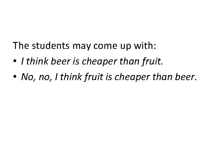 The students may come up with: • I think beer is cheaper than fruit.