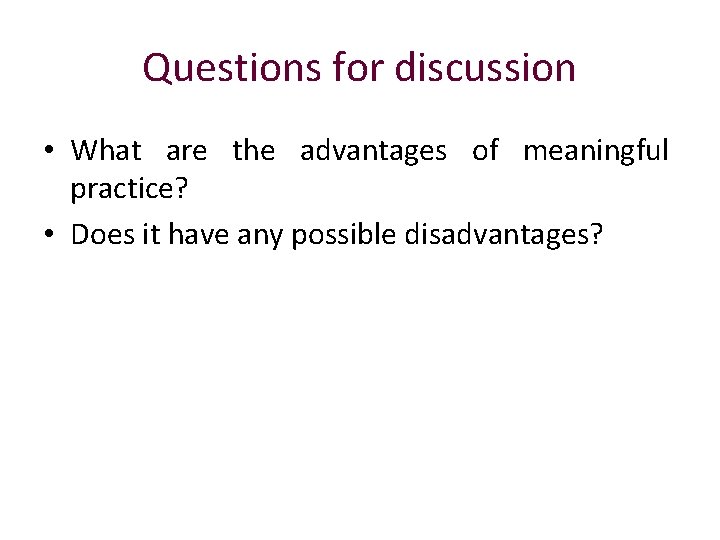 Questions for discussion • What are the advantages of meaningful practice? • Does it