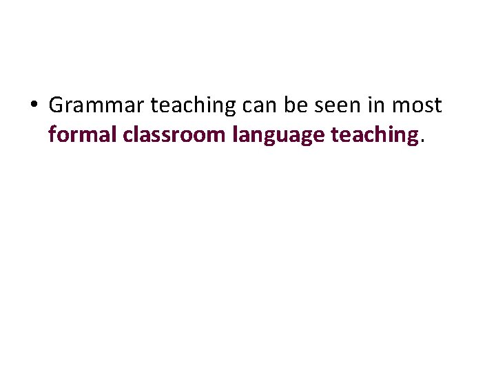  • Grammar teaching can be seen in most formal classroom language teaching. 