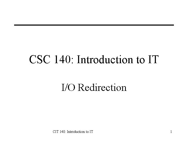 CSC 140: Introduction to IT I/O Redirection CIT 140: Introduction to IT 1 