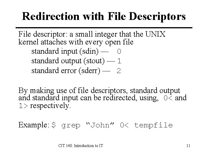 Redirection with File Descriptors File descriptor: a small integer that the UNIX kernel attaches