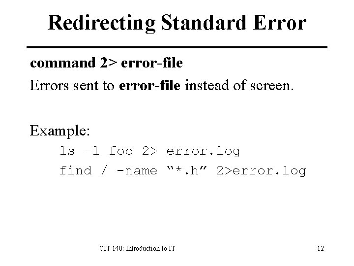 Redirecting Standard Error command 2> error-file Errors sent to error-file instead of screen. Example: