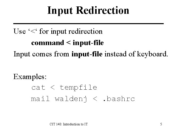 Input Redirection Use ‘<‘ for input redirection command < input-file Input comes from input-file