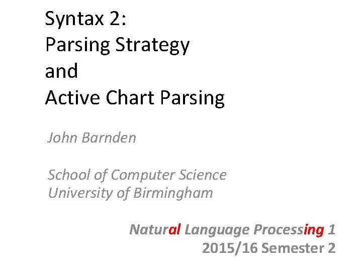 Syntax 2: Parsing Strategy and Active Chart Parsing John Barnden School of Computer Science