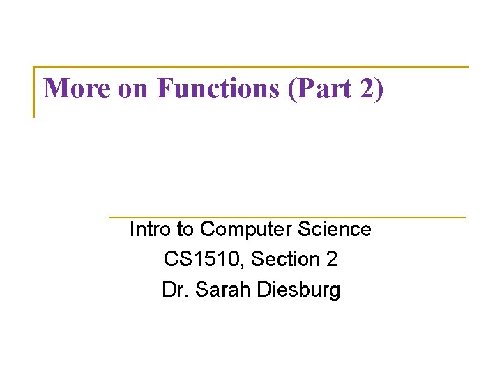 More on Functions (Part 2) Intro to Computer Science CS 1510, Section 2 Dr.