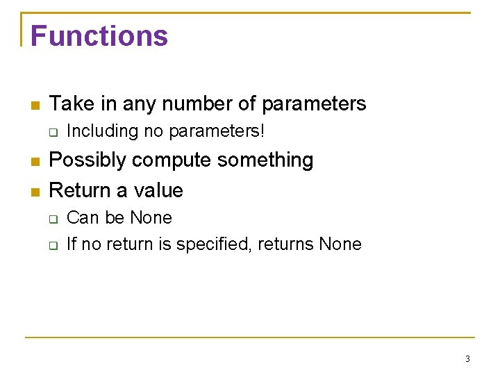 Functions Take in any number of parameters Including no parameters! Possibly compute something Return