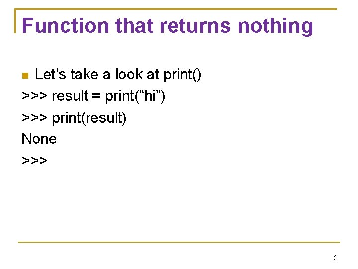 Function that returns nothing Let’s take a look at print() >>> result = print(“hi”)