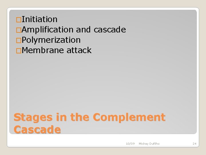 �Initiation �Amplification and cascade �Polymerization �Membrane attack Stages in the Complement Cascade 10/09 Mickey