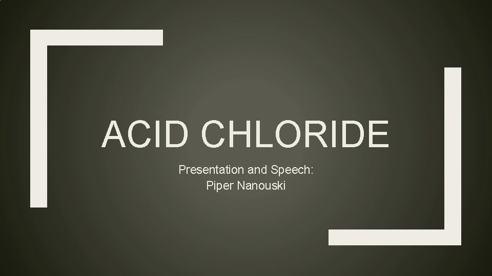 ACID CHLORIDE Presentation and Speech: Piper Nanouski ACID CHLORIDE Presentation and Speech: Piper Nanouski