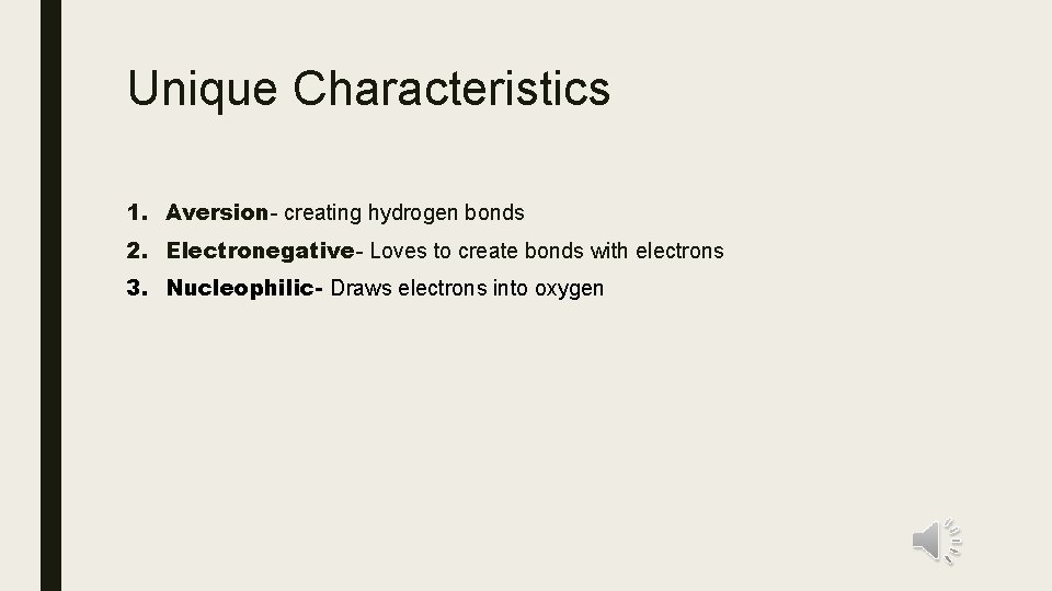 Unique Characteristics 1. Aversion- creating hydrogen bonds 2. Electronegative- Loves to create bonds with Unique Characteristics 1. Aversion- creating hydrogen bonds 2. Electronegative- Loves to create bonds with
