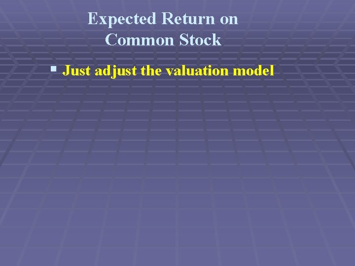 Expected Return on Common Stock § Just adjust the valuation model 