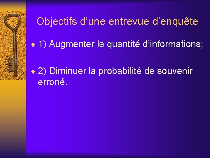 Objectifs d’une entrevue d’enquête ¨ 1) Augmenter la quantité d’informations; ¨ 2) Diminuer la