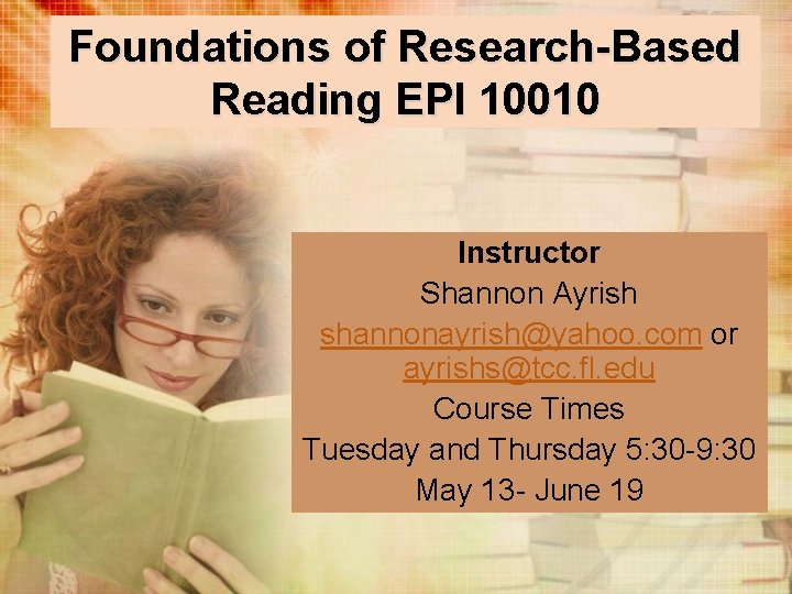 Foundations of Research-Based Reading EPI 10010 Instructor Shannon Ayrish shannonayrish@yahoo. com or ayrishs@tcc. fl.