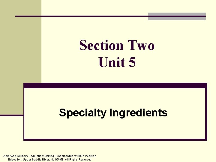 Section Two Unit 5 Specialty Ingredients American Culinary Federation: Baking Fundamentals © 2007 Pearson