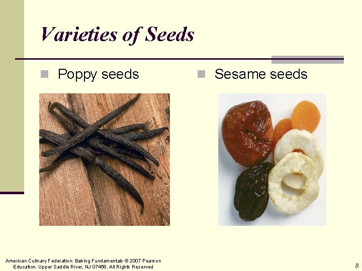 Varieties of Seeds n Poppy seeds American Culinary Federation: Baking Fundamentals © 2007 Pearson