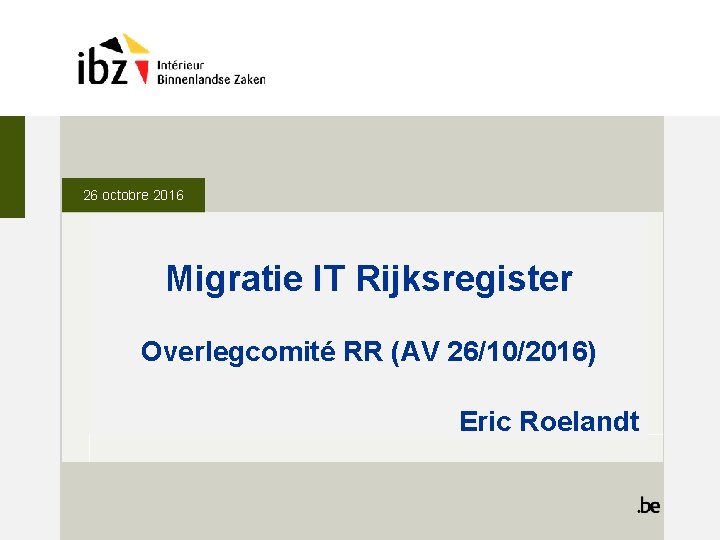 26 octobre 2016 Migratie IT Rijksregister Overlegcomité RR (AV 26/10/2016) Eric Roelandt 