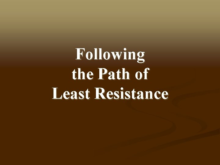 Following the Path of Least Resistance 