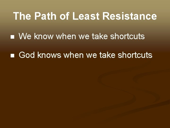 The Path of Least Resistance n We know when we take shortcuts n God