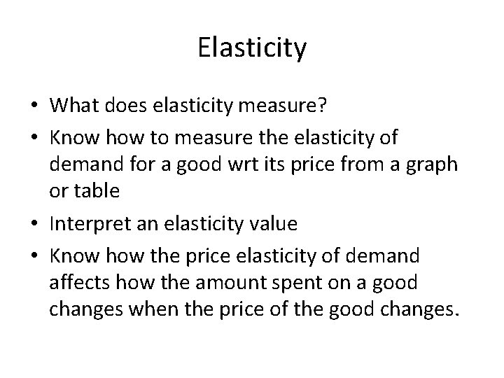 Elasticity • What does elasticity measure? • Know how to measure the elasticity of
