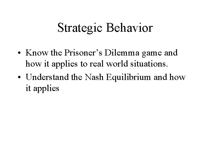 Strategic Behavior • Know the Prisoner’s Dilemma game and how it applies to real