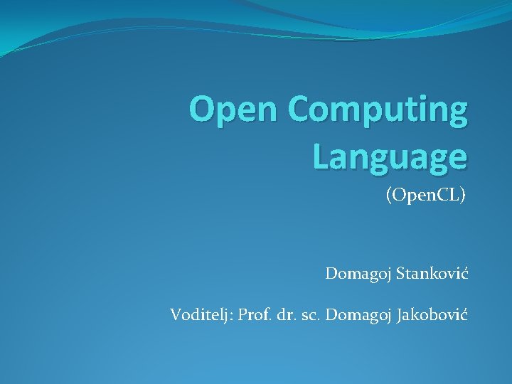 Open Computing Language (Open. CL) Domagoj Stanković Voditelj: Prof. dr. sc. Domagoj Jakobović 