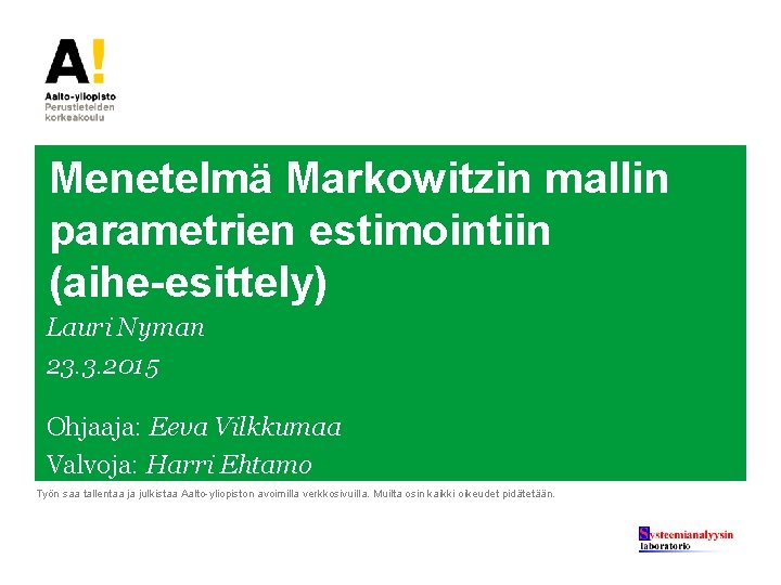 Menetelmä Markowitzin mallin parametrien estimointiin (aihe-esittely) Lauri Nyman 23. 3. 2015 Ohjaaja: Eeva Vilkkumaa Menetelmä Markowitzin mallin parametrien estimointiin (aihe-esittely) Lauri Nyman 23. 3. 2015 Ohjaaja: Eeva Vilkkumaa
