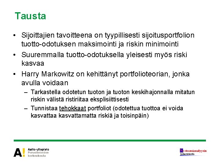 Tausta • Sijoittajien tavoitteena on tyypillisesti sijoitusportfolion tuotto-odotuksen maksimointi ja riskin minimointi • Suuremmalla Tausta • Sijoittajien tavoitteena on tyypillisesti sijoitusportfolion tuotto-odotuksen maksimointi ja riskin minimointi • Suuremmalla