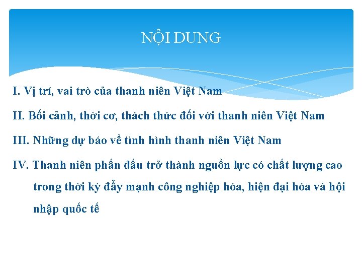 NỘI DUNG I. Vị trí, vai trò của thanh niên Việt Nam II. Bối