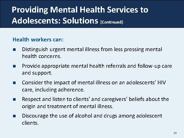Providing Mental Health Services to Adolescents: Solutions (Continued) Health workers can: n Distinguish urgent