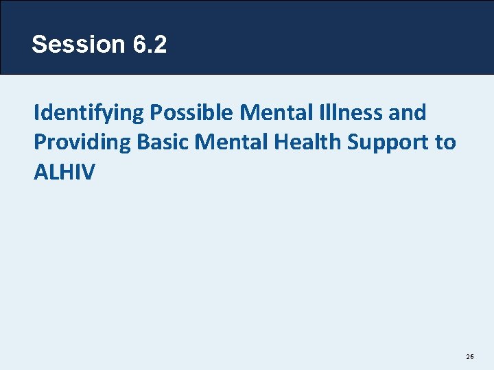 Session 6. 2 Identifying Possible Mental Illness and Providing Basic Mental Health Support to