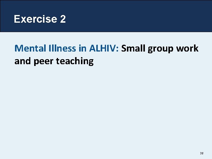 Exercise 2 Mental Illness in ALHIV: Small group work and peer teaching 38 