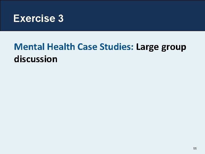 Exercise 3 Mental Health Case Studies: Large group discussion 55 