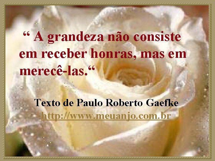 “ A grandeza não consiste em receber honras, mas em merecê-las. “ Texto de