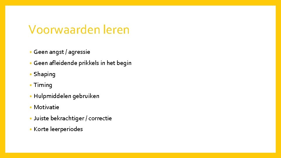 Voorwaarden leren • Geen angst / agressie • Geen afleidende prikkels in het begin