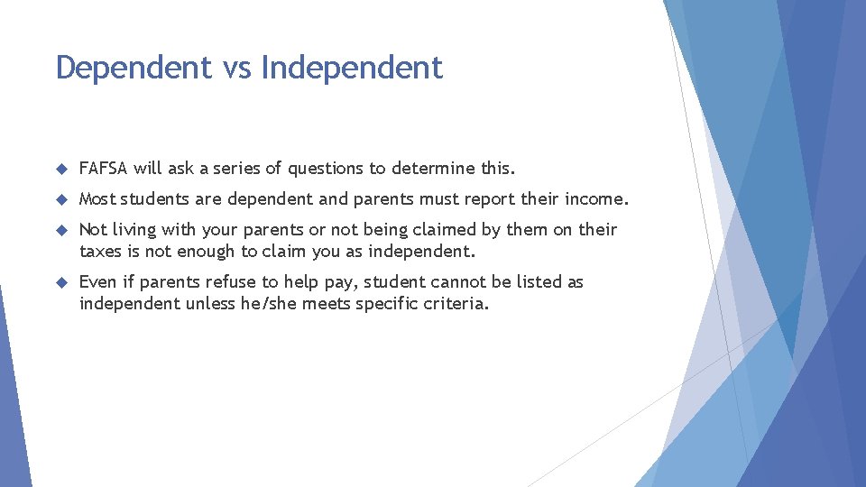 Dependent vs Independent FAFSA will ask a series of questions to determine this. Most