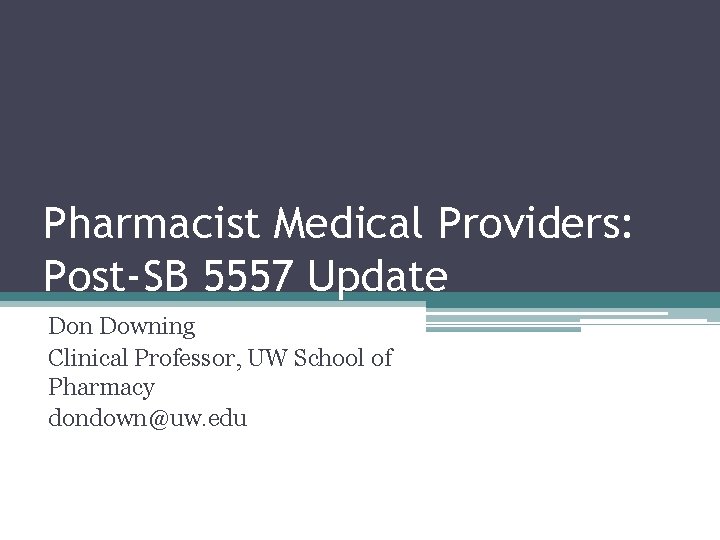 Pharmacist Medical Providers: Post-SB 5557 Update Don Downing Clinical Professor, UW School of Pharmacy