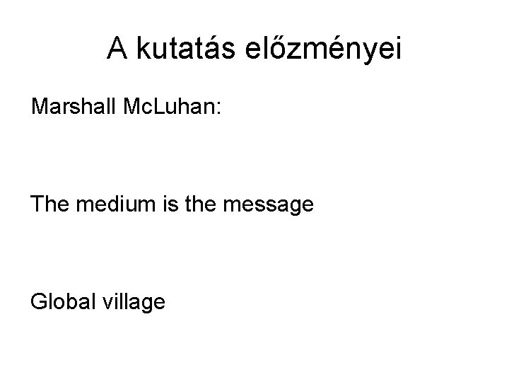 A kutatás előzményei Marshall Mc. Luhan: The medium is the message Global village 