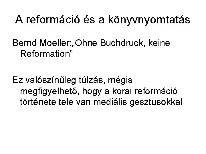 A reformáció és a könyvnyomtatás Bernd Moeller: „Ohne Buchdruck, keine Reformation” Ez valószínűleg túlzás,